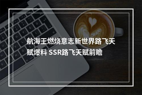 航海王燃烧意志新世界路飞天赋爆料 SSR路飞天赋前瞻