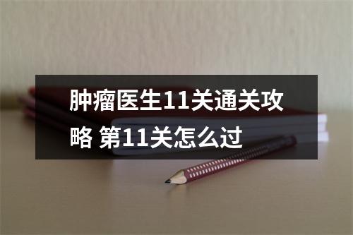 肿瘤医生11关通关攻略 第11关怎么过