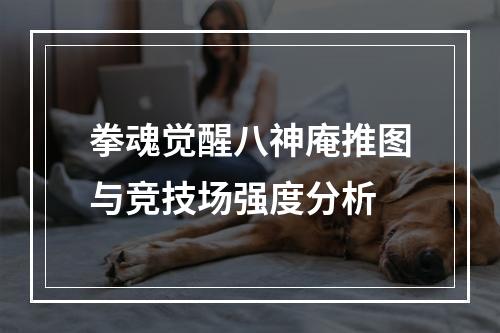 拳魂觉醒八神庵推图与竞技场强度分析