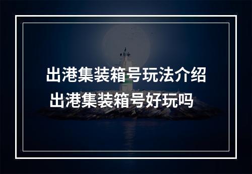 出港集装箱号玩法介绍 出港集装箱号好玩吗