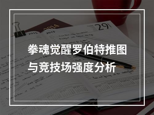 拳魂觉醒罗伯特推图与竞技场强度分析