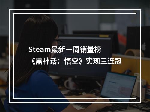 Steam最新一周销量榜 《黑神话：悟空》实现三连冠