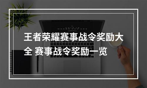 王者荣耀赛事战令奖励大全 赛事战令奖励一览