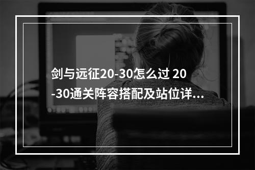 剑与远征20-30怎么过 20-30通关阵容搭配及站位详解