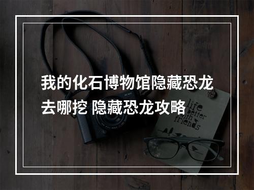 我的化石博物馆隐藏恐龙去哪挖 隐藏恐龙攻略