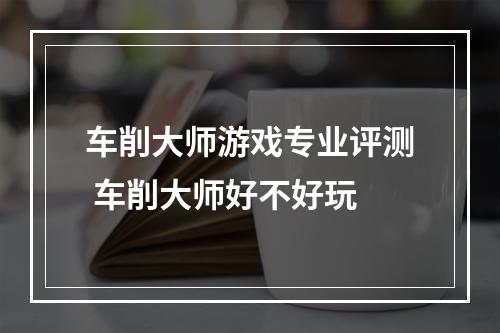 车削大师游戏专业评测 车削大师好不好玩