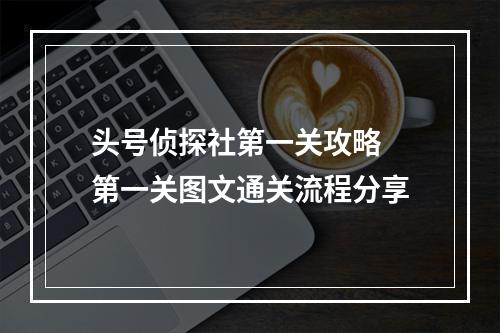 头号侦探社第一关攻略 第一关图文通关流程分享