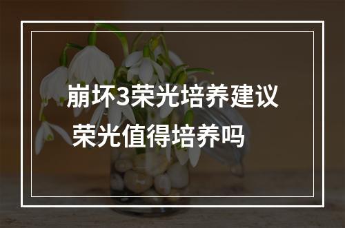 崩坏3荣光培养建议 荣光值得培养吗