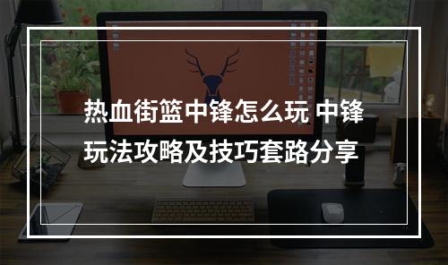 热血街篮中锋怎么玩 中锋玩法攻略及技巧套路分享