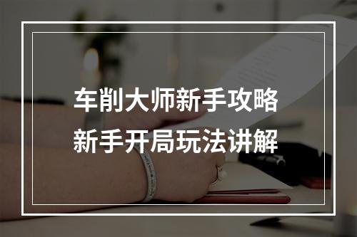 车削大师新手攻略 新手开局玩法讲解