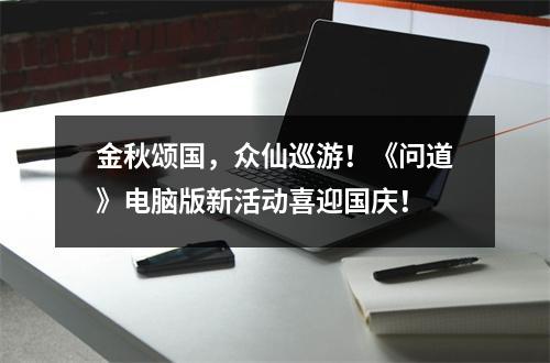 金秋颂国，众仙巡游！《问道》电脑版新活动喜迎国庆！