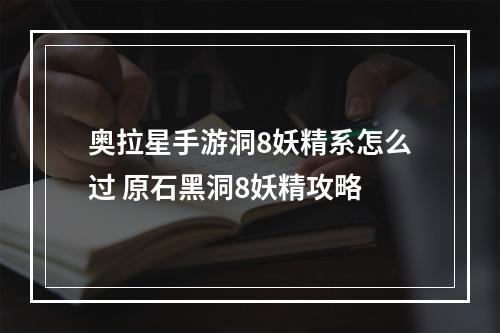 奥拉星手游洞8妖精系怎么过 原石黑洞8妖精攻略