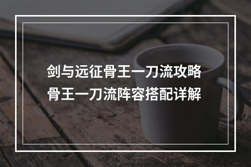 剑与远征骨王一刀流攻略 骨王一刀流阵容搭配详解