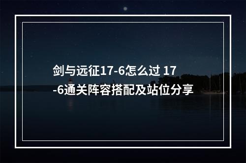 剑与远征17-6怎么过 17-6通关阵容搭配及站位分享