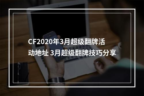 CF2020年3月超级翻牌活动地址 3月超级翻牌技巧分享