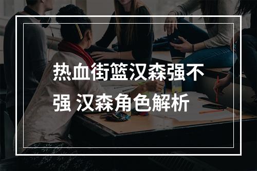 热血街篮汉森强不强 汉森角色解析