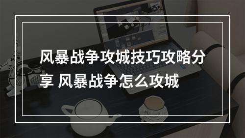 风暴战争攻城技巧攻略分享 风暴战争怎么攻城