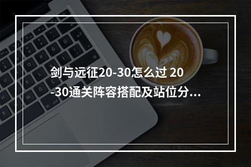 剑与远征20-30怎么过 20-30通关阵容搭配及站位分享