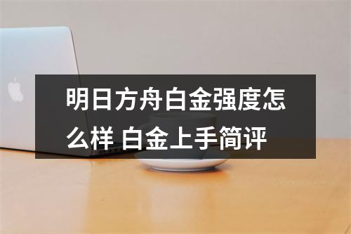 明日方舟白金强度怎么样 白金上手简评