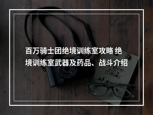 百万骑士团绝境训练室攻略 绝境训练室武器及药品、战斗介绍