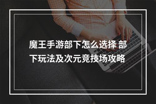 魔王手游部下怎么选择 部下玩法及次元竞技场攻略