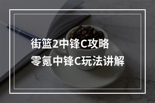 街篮2中锋C攻略 零氪中锋C玩法讲解