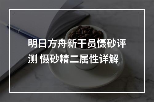 明日方舟新干员慑砂评测 慑砂精二属性详解