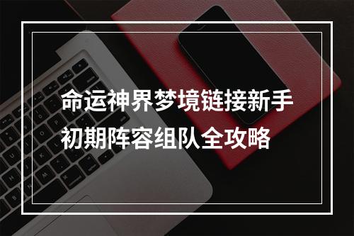 命运神界梦境链接新手初期阵容组队全攻略