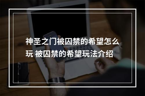 神圣之门被囚禁的希望怎么玩 被囚禁的希望玩法介绍