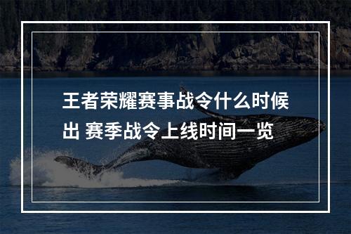 王者荣耀赛事战令什么时候出 赛季战令上线时间一览