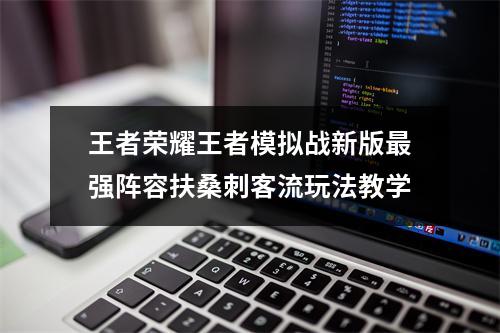 王者荣耀王者模拟战新版最强阵容扶桑刺客流玩法教学