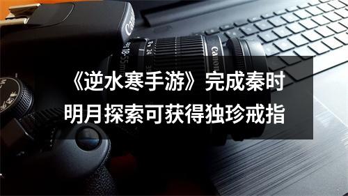 《逆水寒手游》完成秦时明月探索可获得独珍戒指