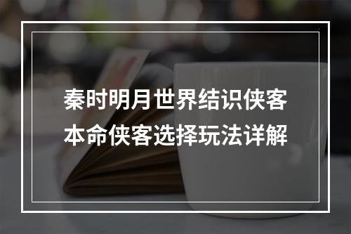 秦时明月世界结识侠客本命侠客选择玩法详解