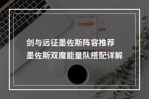 剑与远征墨佐斯阵容推荐 墨佐斯双魔能量队搭配详解