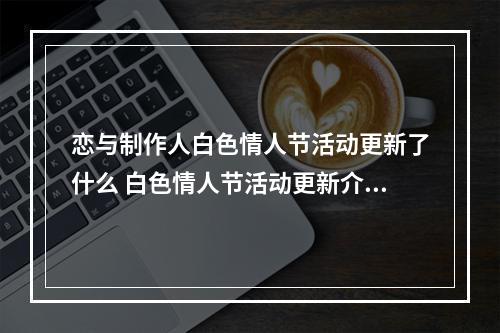 恋与制作人白色情人节活动更新了什么 白色情人节活动更新介绍