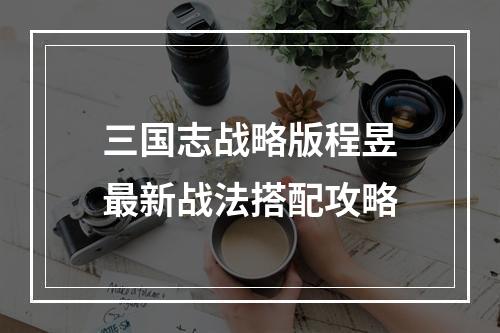 三国志战略版程昱最新战法搭配攻略