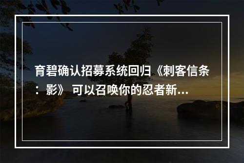 育碧确认招募系统回归《刺客信条：影》 可以召唤你的忍者新兵支援战斗