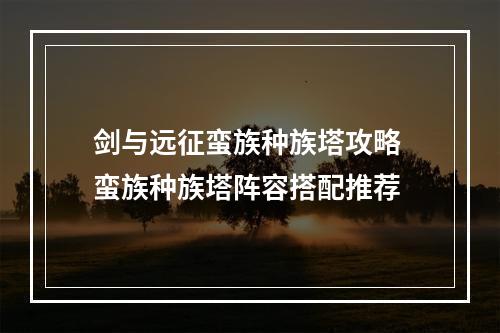 剑与远征蛮族种族塔攻略 蛮族种族塔阵容搭配推荐