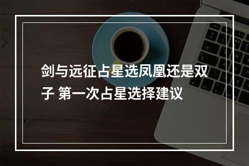 剑与远征占星选凤凰还是双子 第一次占星选择建议