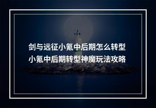 剑与远征小氪中后期怎么转型 小氪中后期转型神魔玩法攻略