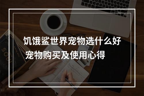 饥饿鲨世界宠物选什么好 宠物购买及使用心得