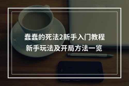 蠢蠢的死法2新手入门教程 新手玩法及开局方法一览