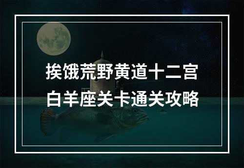 挨饿荒野黄道十二宫白羊座关卡通关攻略