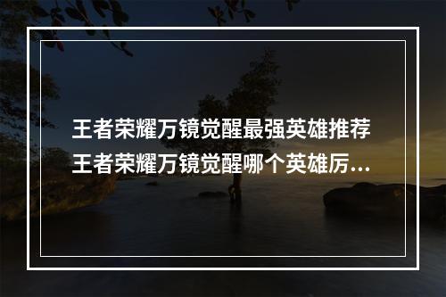 王者荣耀万镜觉醒最强英雄推荐 王者荣耀万镜觉醒哪个英雄厉害