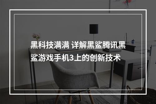 黑科技满满 详解黑鲨腾讯黑鲨游戏手机3上的创新技术