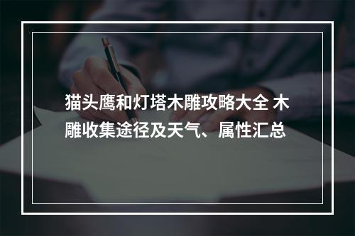 猫头鹰和灯塔木雕攻略大全 木雕收集途径及天气、属性汇总