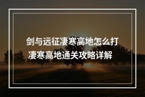 剑与远征凄寒高地怎么打 凄寒高地通关攻略详解