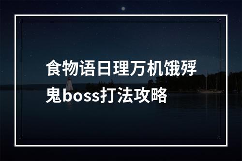 食物语日理万机饿殍鬼boss打法攻略