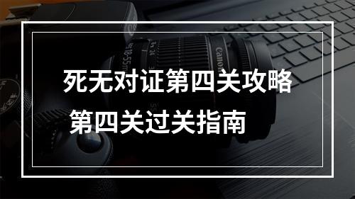 死无对证第四关攻略 第四关过关指南