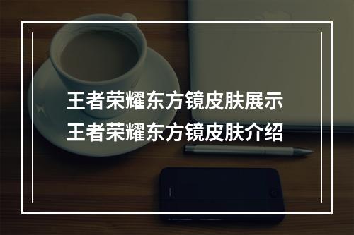 王者荣耀东方镜皮肤展示 王者荣耀东方镜皮肤介绍